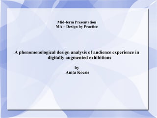 Mid-term Presentation MA – Design by Practice A phenomenological design analysis of audience experience in digitally augmented exhibitions by Anita Kocsis 