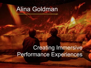 Alina Goldman
Creating Immersive
Performance Experiences
Hello everyone. My name is Alina Goldman, and I’m a first year PhD student
in the iSchool
 