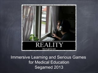 Immersive Learning and Serious Games
for Medical Education
Segamed 2013
 