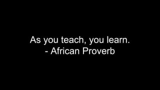 As you teach, you learn.
- African Proverb
 