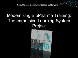 Modernizing BioPharma Training: The Immersive Learning System Project North Carolina Community College BioNetwork 