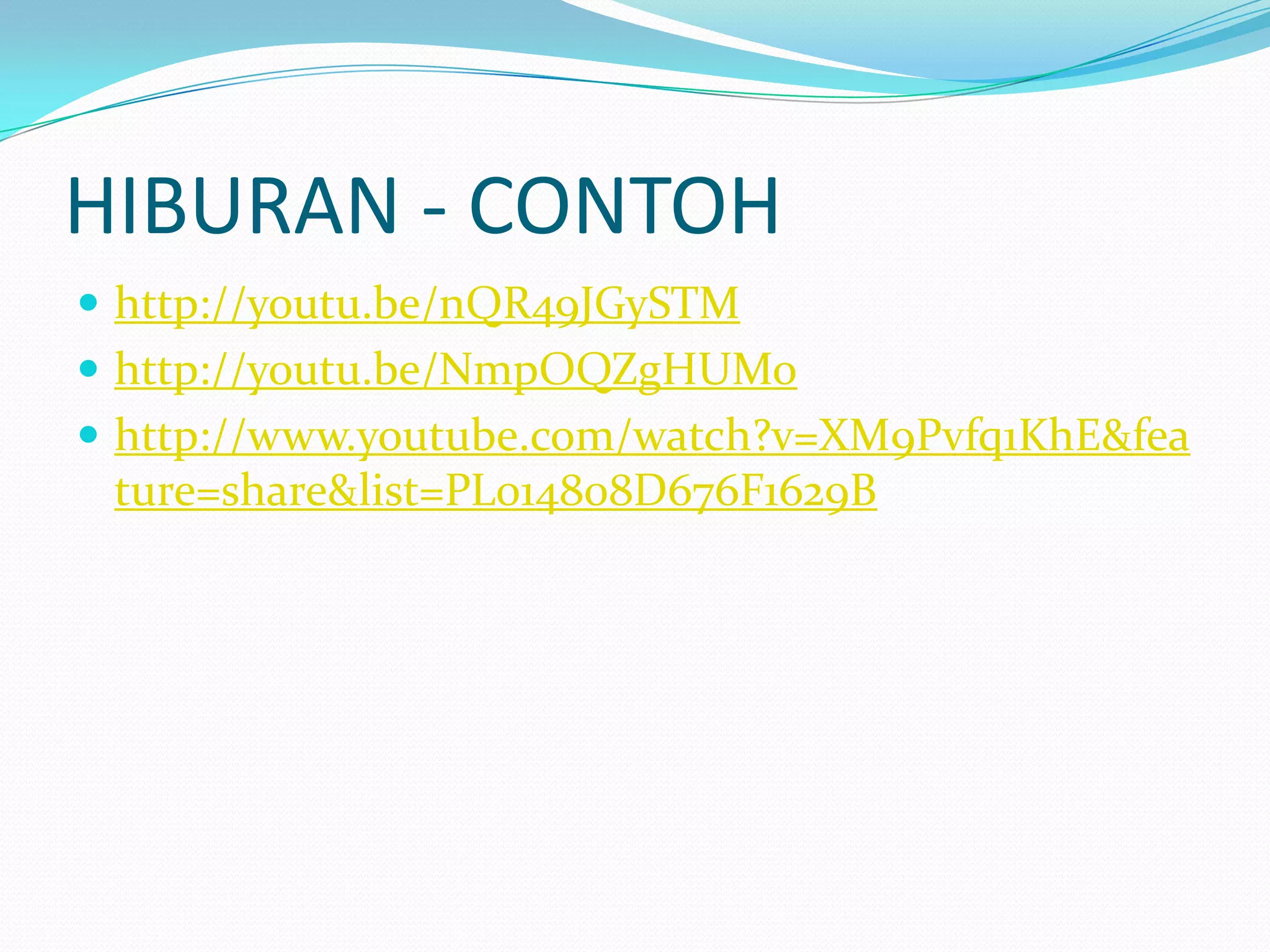 HIBURAN - CONTOH
 http://youtu.be/nQR49JGySTM
 http://youtu.be/NmpOQZgHUMo
 http://www.youtube.com/watch?v=XM9Pvfq1KhE&fea

ture=share&list=PL014808D676F1629B

 