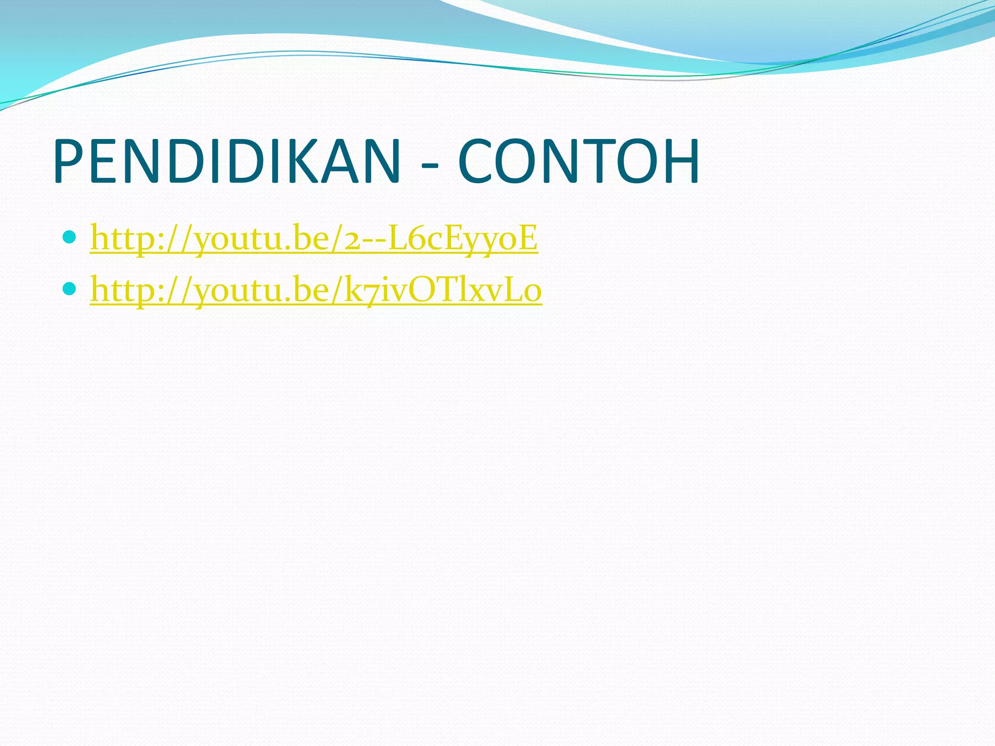 PENDIDIKAN - CONTOH
 http://youtu.be/2--L6cEyyoE
 http://youtu.be/k7ivOTlxvLo

 