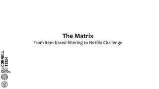 The Matrix
From item-based filtering to Netflix Challenge
 