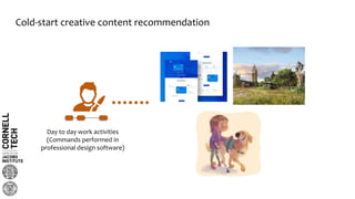 Cold-start creative content recommendation
Day to day work activities
(Commands performed in
professional design software)
 