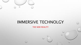 IMMERSIVE TECHNOLGY
THE NEW REALITY
 