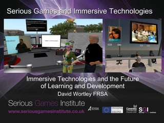 Serious Games and Immersive Technologies Immersive Technologies and the Future of Learning and Development David Wortley FRSA 