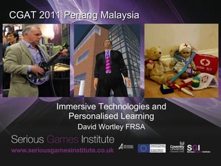 CGAT 2011 Penang Malaysia Immersive Technologies and Personalised Learning David Wortley FRSA 