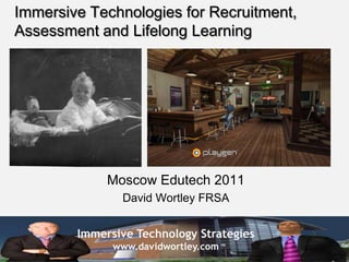 Immersive Technologies for Recruitment, Assessment and Lifelong Learning Moscow Edutech2011 David Wortley FRSA 