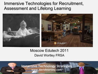 Immersive Technologies for Recruitment, Assessment and Lifelong Learning Moscow Edutech 2011 David Wortley FRSA 