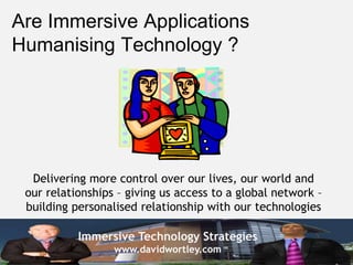 Immersive Technology Strategies
www.davidwortley.com
Are Immersive Applications
Humanising Technology ?
Delivering more co...
