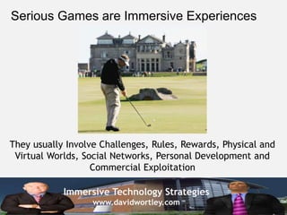 Immersive Technology Strategies
www.davidwortley.com
Serious Games are Immersive Experiences
They usually Involve Challeng...