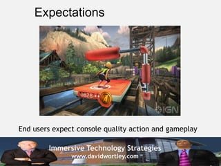 Immersive Technology Strategies
www.davidwortley.com
Expectations
End users expect console quality action and gameplay
 