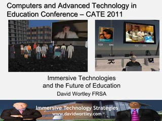 Immersive Technology Strategies
www.davidwortley.com
Computers and Advanced Technology in
Education Conference – CATE 2011
Immersive Technologies
and the Future of Education
David Wortley FRSA
 
