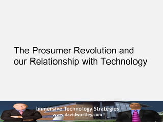 Immersive Technology Strategies
www.davidwortley.com
The Prosumer Revolution and
our Relationship with Technology
 