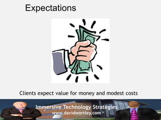 Immersive Technology Strategies
www.davidwortley.com
Expectations
Clients expect value for money and modest costs
 