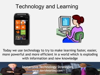 Immersive Technology Strategies
www.davidwortley.com
Technology and Learning
Today we use technology to try to make learni...
