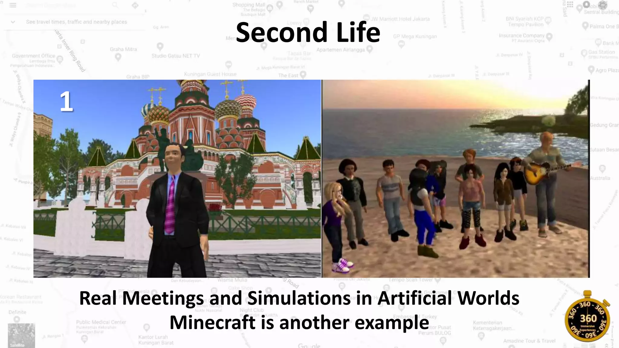 Second Life
Real Meetings and Simulations in Artificial Worlds
Minecraft is another example
1
 