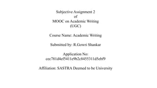 Subjective Assignment 2
of
MOOC on Academic Writing
(UGC)
Course Name: Academic Writing
Submitted by: R.Gowri Shankar
Application No:
cec781d4ef5411e9b2c8455311d5ebf9
Affiliation: SASTRA Deemed to be University
 