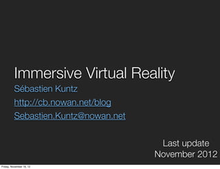 Immersive Virtual Reality
          Sébastien Kuntz
          http://cb.nowan.net/blog
          Sebastien.Kuntz@nowan.net


                                       Last update
                                      November 2012
Friday, November 16, 12
 