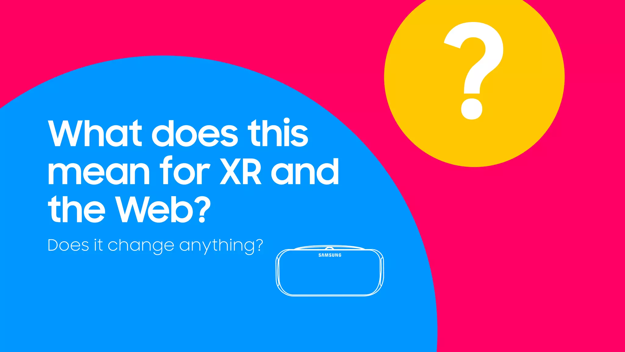 What does this
mean for XR and
the Web?
Does it change anything?
?
 
