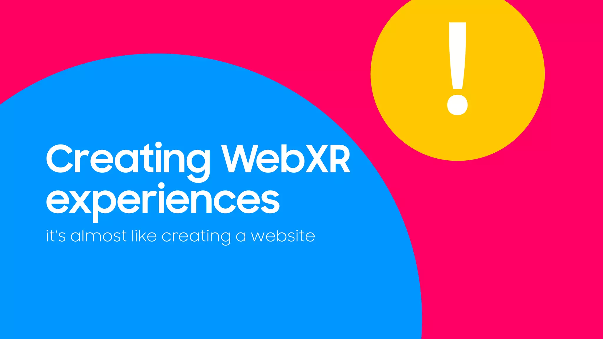 Creating WebXR
experiences
it’s almost like creating a website
!
 