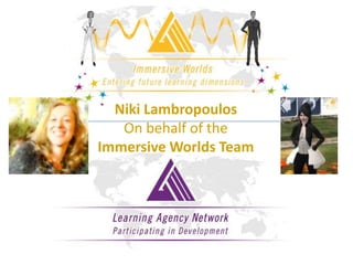 Niki Lambropoulos
   On behalf of the
Immersive Worlds Team
 
