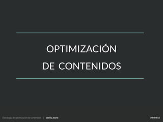 Estrategia de optimización de contenidos | @eilis_boyle #IMMI16
OPTIMIZACIÓN
DE CONTENIDOS
Estrategia de optimización de contenidos | @eilis_boyle #IMMI16
 