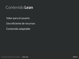 Estrategia de optimización de contenidos | @eilis_boyle #IMMI16
Contenido Lean
Valor para el usuario
Uso eficiente de recursos
Contenido adaptable
Estrategia de optimización de contenidos | @eilis_boyle #IMMI16
 