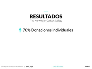 Estrategia de optimización de contenidos | @eilis_boyle #IMMI16
RESULTADOS
The Norwegian Cancer Society
70% Donaciones individuales
Gerry McGovern
 