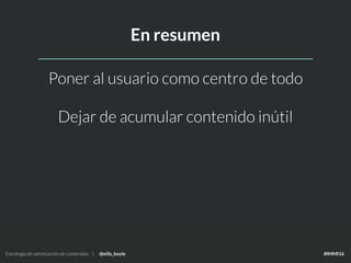 Estrategia de optimización de contenidos | @eilis_boyle #IMMI16Estrategia de optimización de contenidos | @eilis_boyle #IMMI16
Poner al usuario como centro de todo
Dejar de acumular contenido inútil
En resumen
 