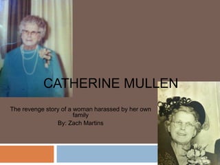 CATHERINE MULLEN
The revenge story of a woman harassed by her own
                       family
                By: Zach Martins
 