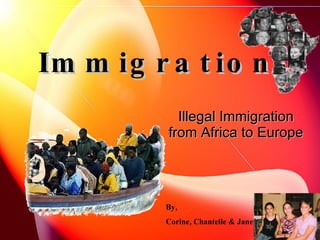 Immigration   Illegal Immigration from Africa to Europe   By, Corine, Chantelle & Janet 