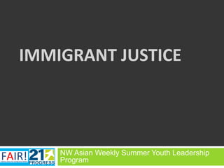 IMMIGRANT	
  JUSTICE	
  	
  
	
  
NW Asian Weekly Summer Youth Leadership
Program
 