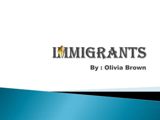 Immigrants By : Olivia Brown 