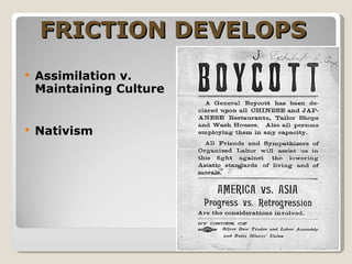 FRICTION DEVELOPS   Assimilation v. Maintaining Culture Nativism Chinatowns found in many major cities 