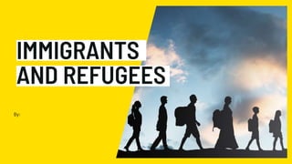 IMMIGRANTS
AND REFUGEES
By:
 