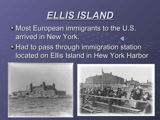 ELLIS ISLANDELLIS ISLAND
Most European immigrants to the U.S.Most European immigrants to the U.S.
arrived in New York.arrived in New York.
Had to pass through immigration stationHad to pass through immigration station
located on Ellis Island in Hew York Harborlocated on Ellis Island in Hew York Harbor
 