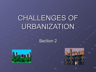 CHALLENGES OFCHALLENGES OF
URBANIZATIONURBANIZATION
Section 2Section 2
 