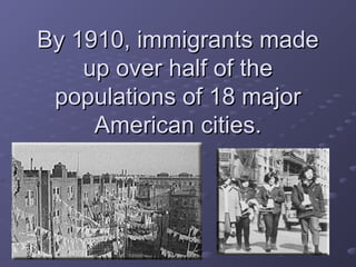 By 1910, immigrants madeBy 1910, immigrants made
up over half of theup over half of the
populations of 18 majorpopulations of 18 major
American cities.American cities.
 