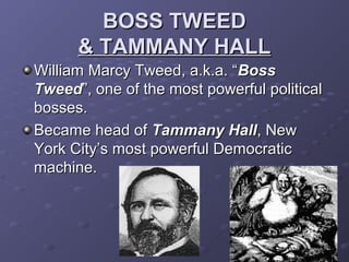 BOSS TWEEDBOSS TWEED
& TAMMANY HALL& TAMMANY HALL
William Marcy Tweed, a.k.a. “William Marcy Tweed, a.k.a. “BossBoss
TweedTweed”, one of the most powerful political”, one of the most powerful political
bosses.bosses.
Became head ofBecame head of Tammany HallTammany Hall, New, New
York City’s most powerful DemocraticYork City’s most powerful Democratic
machine.machine.
 