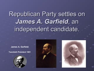 Republican Party settles onRepublican Party settles on
James A. GarfieldJames A. Garfield, an, an
independent candidate.independent candidate.
James A. Garfield
Twentieth President 1881
 