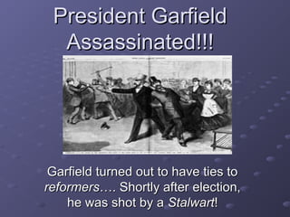 President GarfieldPresident Garfield
Assassinated!!!Assassinated!!!
Garfield turned out to have ties toGarfield turned out to have ties to
reformersreformers…. Shortly after election,…. Shortly after election,
he was shot by ahe was shot by a StalwartStalwart!!
 