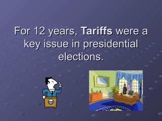 For 12 years,For 12 years, TariffsTariffs were awere a
key issue in presidentialkey issue in presidential
elections.elections.
 