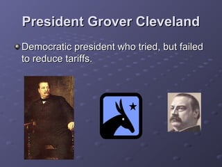 President Grover ClevelandPresident Grover Cleveland
Democratic president who tried, but failedDemocratic president who tried, but failed
to reduce tariffs.to reduce tariffs.
 