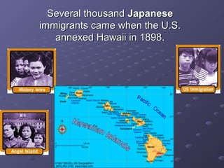 Several thousandSeveral thousand JapaneseJapanese
immigrants came when the U.S.immigrants came when the U.S.
annexed Hawaii in 1898.annexed Hawaii in 1898.
 