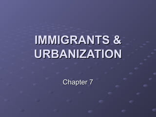 IMMIGRANTS &IMMIGRANTS &
URBANIZATIONURBANIZATION
Chapter 7Chapter 7
 