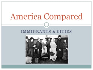 America Compared
  IMMIGRANTS & CITIES
 