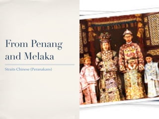 From Penang
and Melaka
Straits Chinese (Peranakans)
 