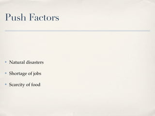 Push Factors



✤   Natural disasters

✤   Shortage of jobs

✤   Scarcity of food
 